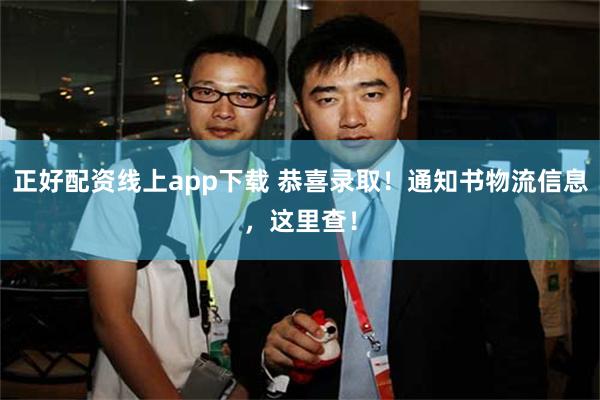 正好配资线上app下载 恭喜录取！通知书物流信息，这里查！