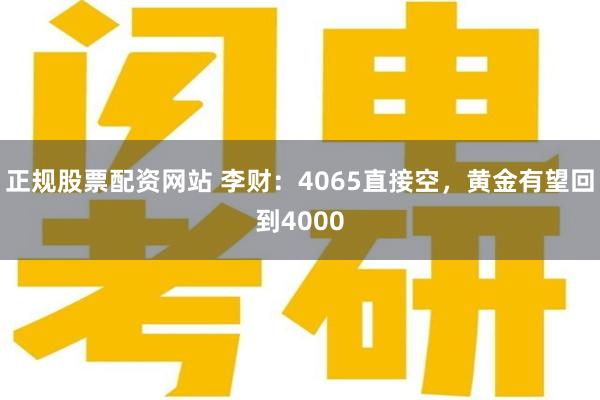 正规股票配资网站 李财：4065直接空，黄金有望回到4000