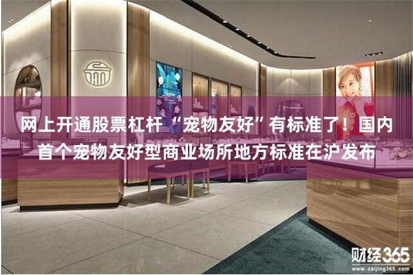 网上开通股票杠杆 “宠物友好”有标准了！国内首个宠物友好型商业场所地方标准在沪发布