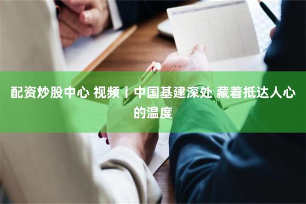 配资炒股中心 视频丨中国基建深处 藏着抵达人心的温度